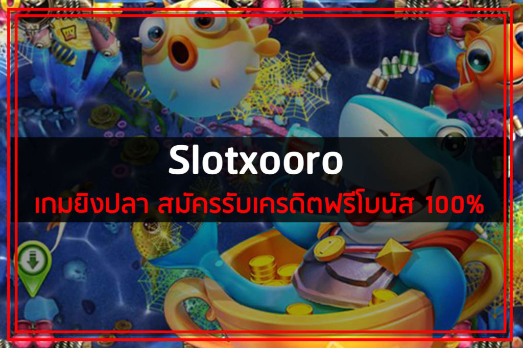 slotxooro เกมยิงปลา สมัครรับเครดิตฟรีโบนัส 100%